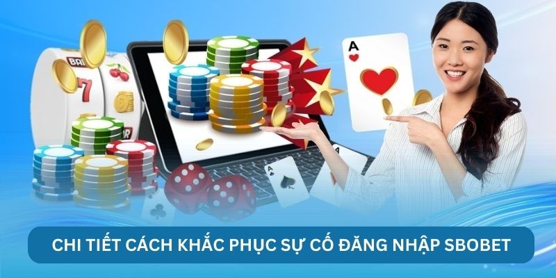 Chi tiết cách khắc phục sự cố đăng nhập Sbobet