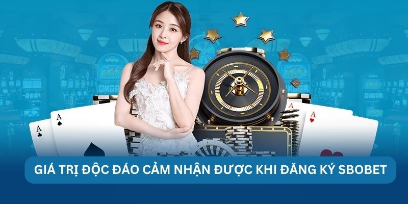 Giá trị độc đáo cảm nhận được khi đăng ký Sbobet