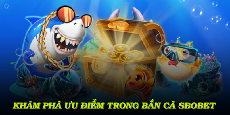 Khám phá những ưu điểm trong sảnh bắn cá Sbobet