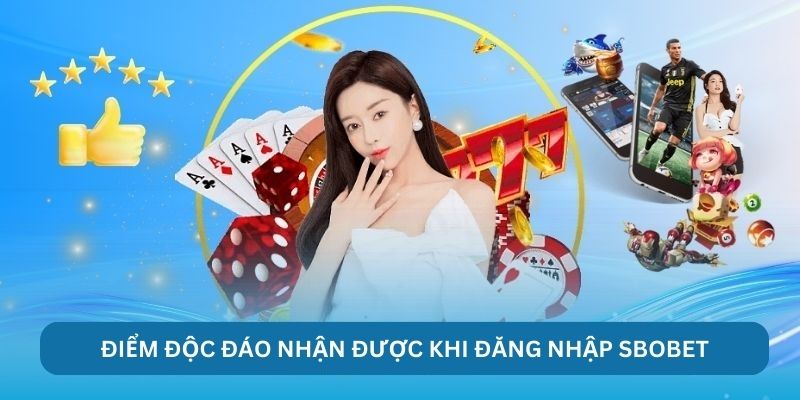 Những điểm độc đáo người chơi nhận được khi đăng nhập Sbobet